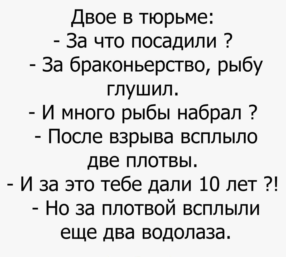Двое в тюрьме За что посадили За браконьерство рыбу глушил И много рыбы набрал После взрыва всплыло две плотвы И за это тебе дали 10 лет Но за плотвой всплыли еще два водолаза