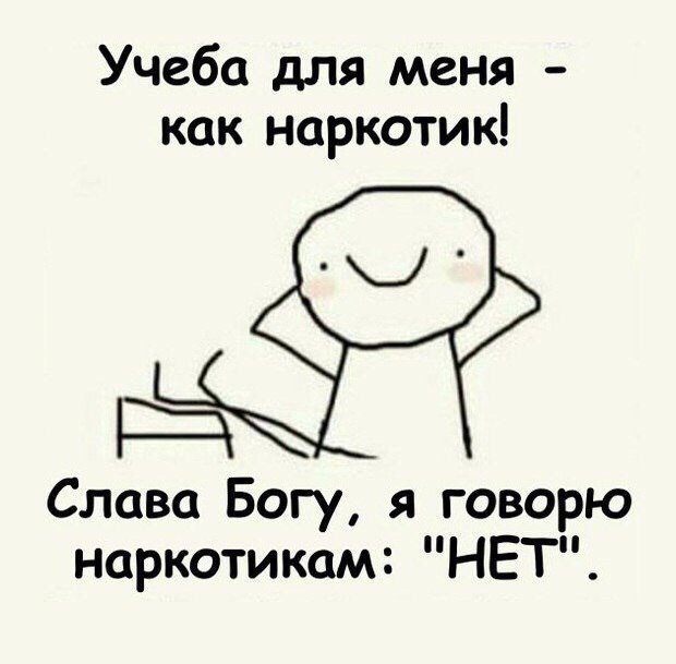 Учеба для меня как наркотик Щ Слава Богу я говорю наркотикам НЕТ