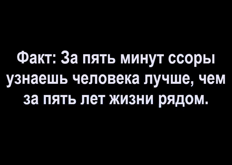 Факт За пять минут ссоры узнаешь человека лучше чем за пять лет жизни рядом