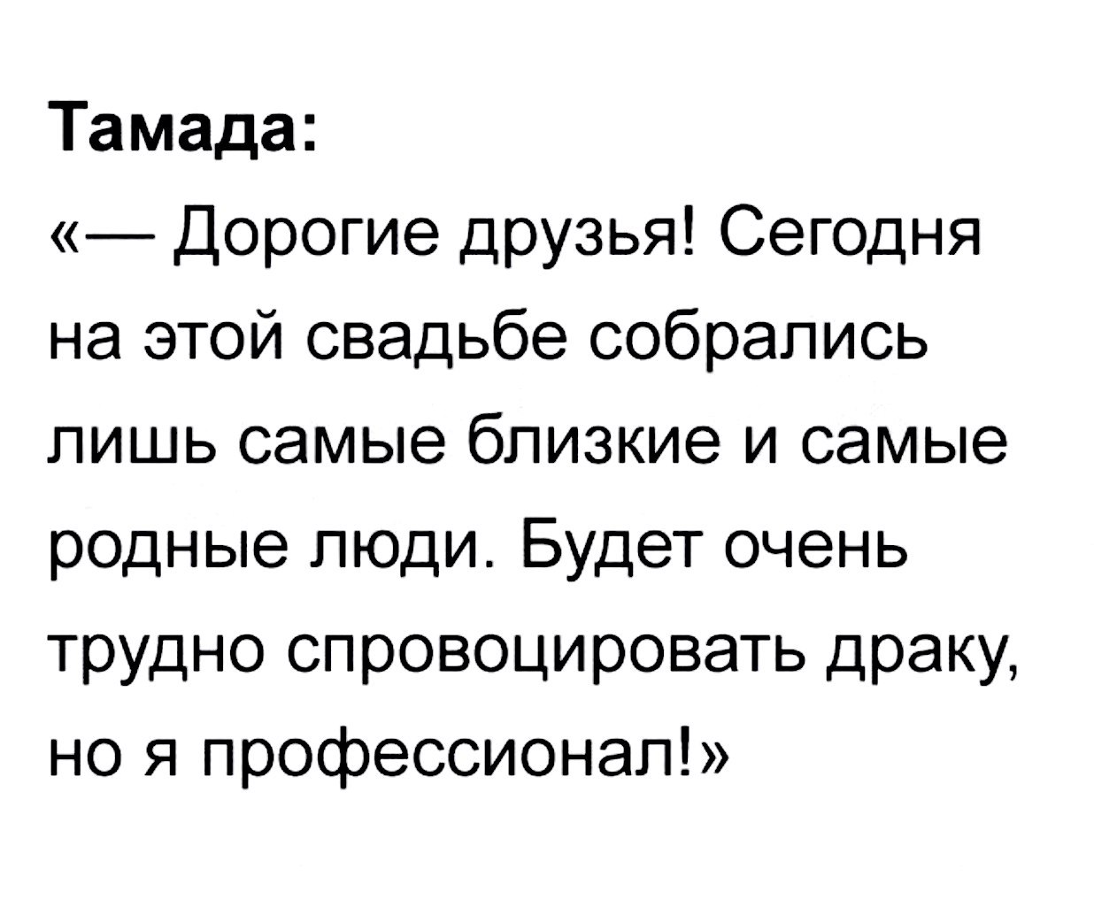 Тамада Дорогие друзья Сегодня на этой свадьбе собрались лишь самые близкие и самые родные люди Будет очень трудно спровоцировать драку но я профессионал