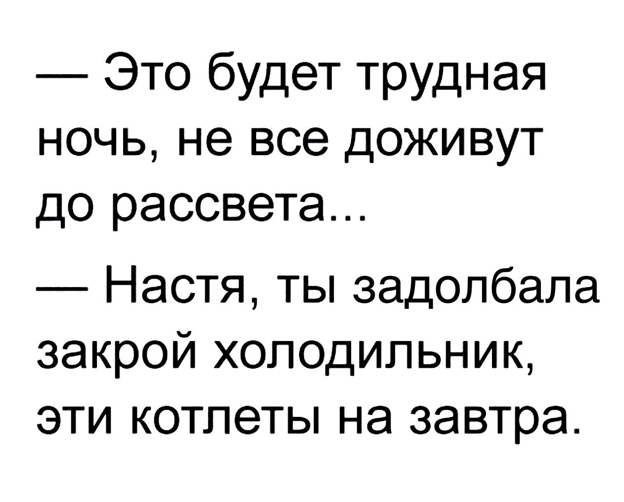 Это будет трудная ночь не все доживут до рассвета Настя ты задолбала закрой холодильник эти котлеты на завтра