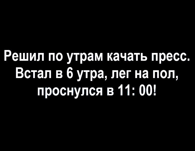 Решил по утрам качать пресс Встал в 6 утра лег на пол проснулся в 11 00