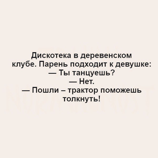 дискотека в деревенском клубе Парень подходит к девушке Ты танцуешь Нет Пошпи трактор поможешь толкнуть