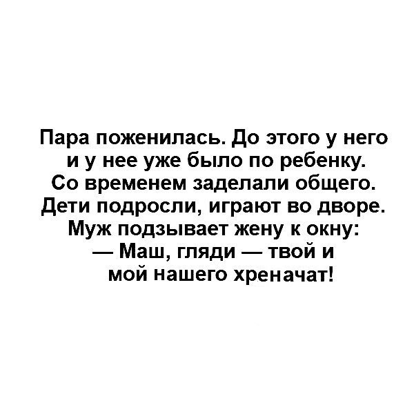 Пара поженилась до этого у него и у нее уже было по ребенку Со временем заделали общего дети подросли играют во дворе Муж подзывает жену к окну Маш гляди твой и мой нашего хреначат