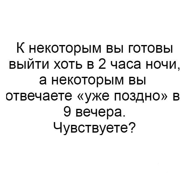 К некоторым вы готовы выйти хоть в 2 часа ночи 3 некоторым вы отвечаете уже поздно в 9 вечера Чувствуете