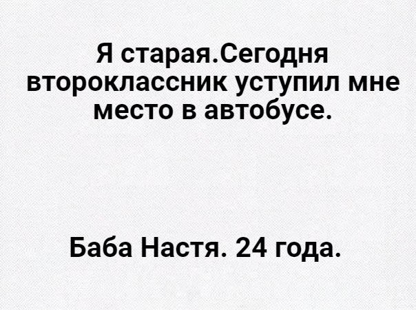 Я стараяСегодня второкпассник уступил мне место в автобусе Баба Настя 24 года