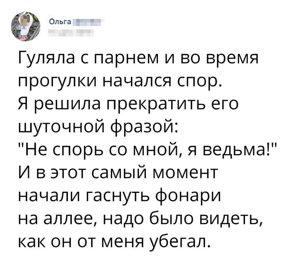 Ольга Гуляла с парнем и во время прогулки начался спор Я решила прекратить его шуточной фразой Не спорь со мной я ведьма И в этот самый момент начали гаснуть фонари на аллее надо было видеть как он от меня убегал