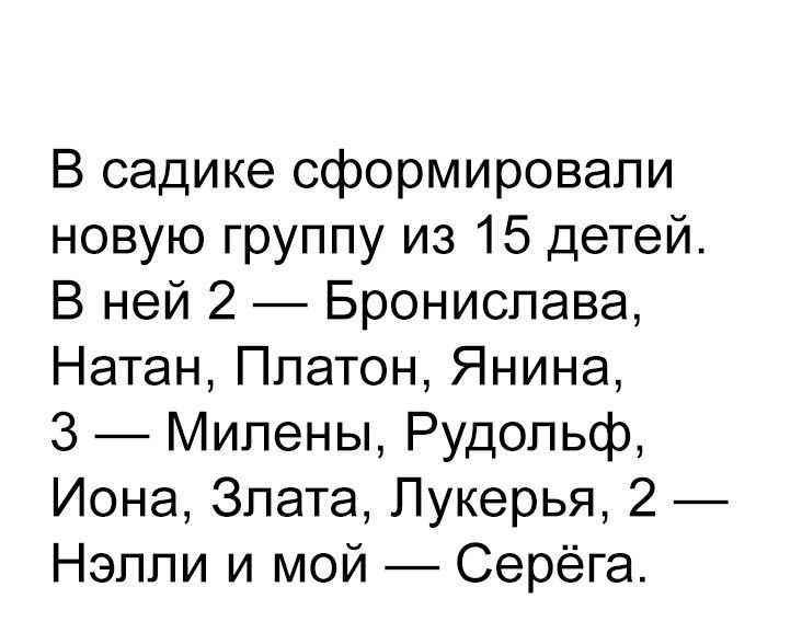 В садике сформировали новую группу из 15 детей В ней 2 Бронислава Натан Платон Янина 3 Милены Рудольф Иона Злата Лукерья 2 Нэлли и мой Серёга
