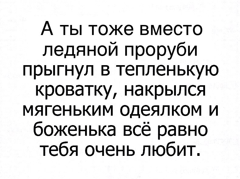 А ты тоже вместо ледяной проруби прыгнул в тепленькую кроватку накрылся мягеньким одеялком и боженька всё равно тебя очень любит