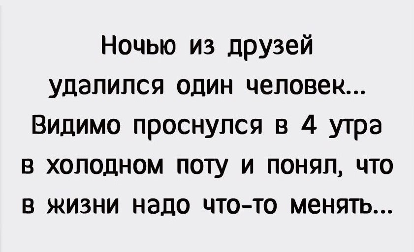 Ночью из друзей удалился один человек Видимо проснулся в 4 утра в холодном поту и понял что в жизни надо чтото менять