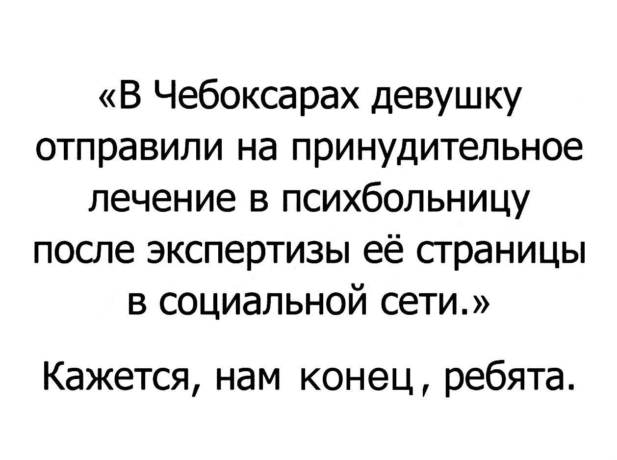 В Чебоксарах девушку отправили на принудительное лечение в психбольницу после экспертизы её страницы в социальной сети Кажется нам конец ребята