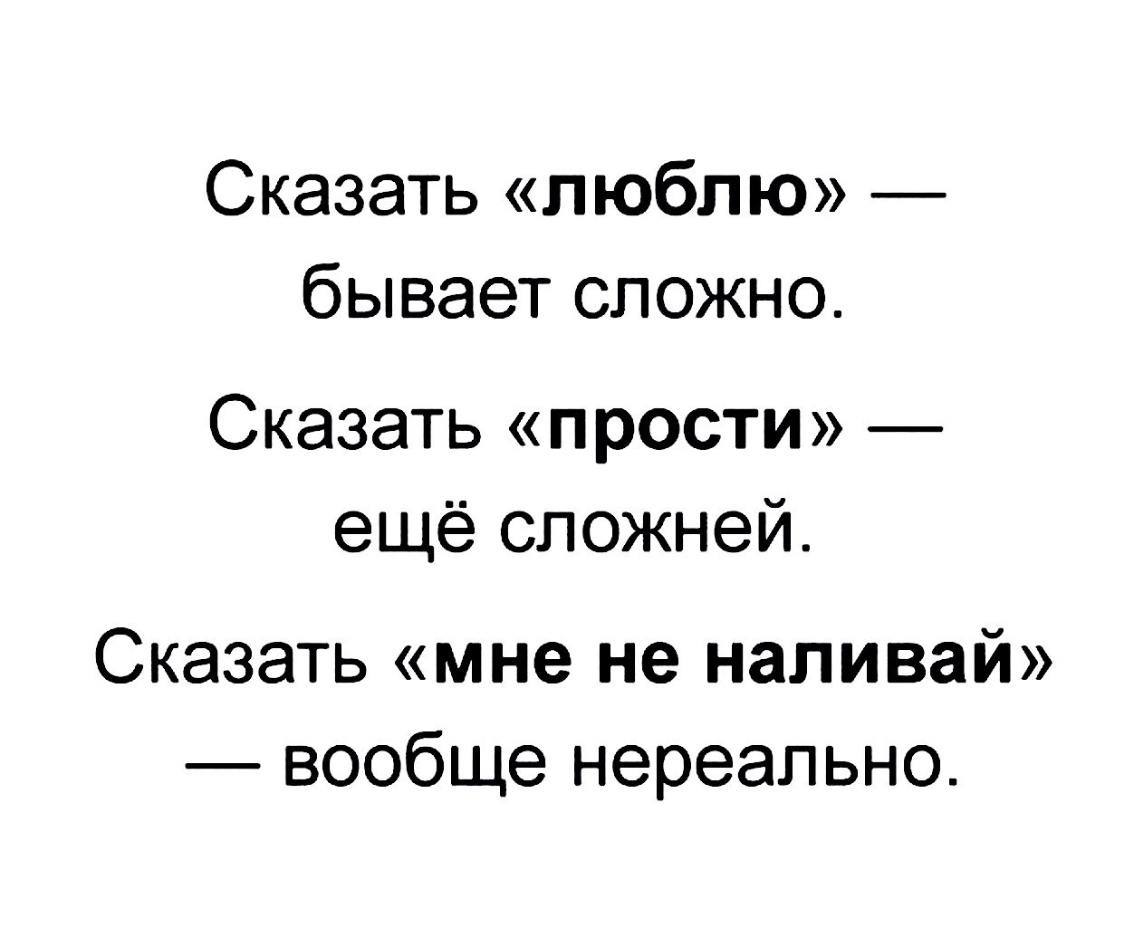 Сказать люблю бывает сложно Сказать прости ещё сложней Сказать мне не наливай вообще нереально