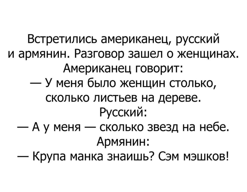 Встретились американец русский и армянин Разговор зашел о женщинах Американец говорит У меня было женщин столько сколько листьев на дереве Русский А у меня сколько звезд на небе Армянин Крупа манка знаишь Сэм мэшков