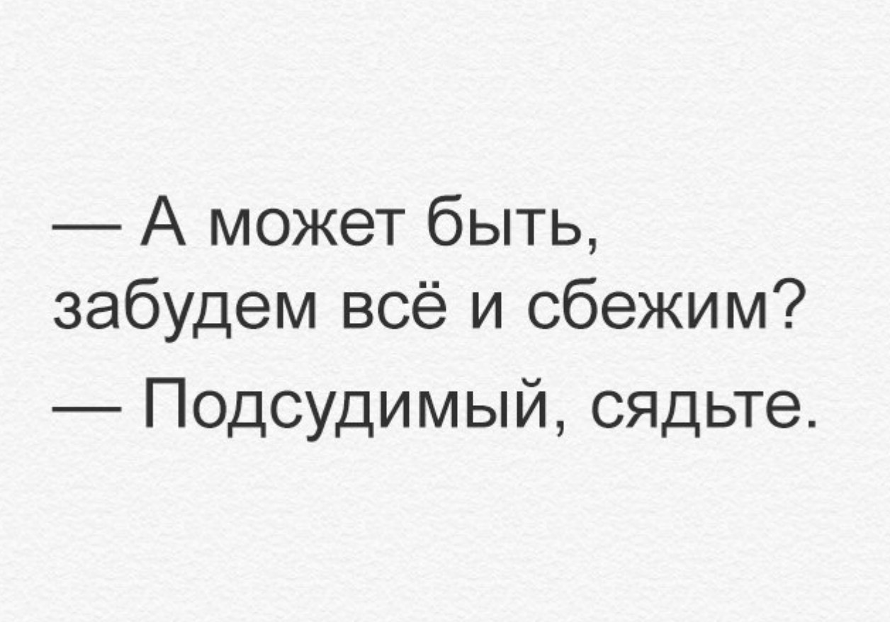 А может быть забудем всё и сбежим Подсудимый сядьте