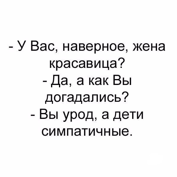 У Вас наверное жена красавица Да а как Вы догадались Вы урод а дети симпатичные