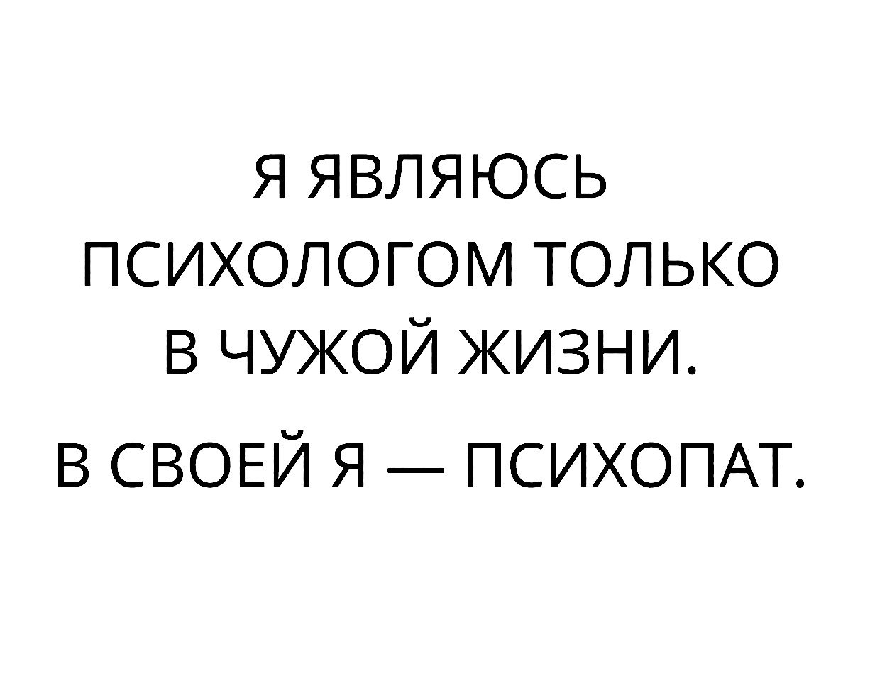 Я являюсь психологом только в чужой жизни в СВОЕЙ Я ПСИХОПАТ