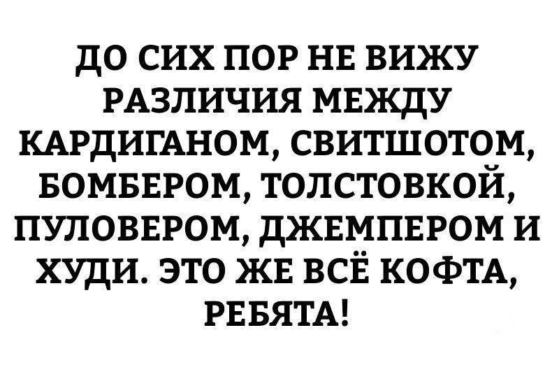 до сих пор нв вижу РАЗЛИЧИЯ мвжду КАРДИГАНОМ свитшотом БОМБЕРОМ толстовкой пуловвром джвмпвром и худи это жв ВСЁ КОФТА РЕБЯТА