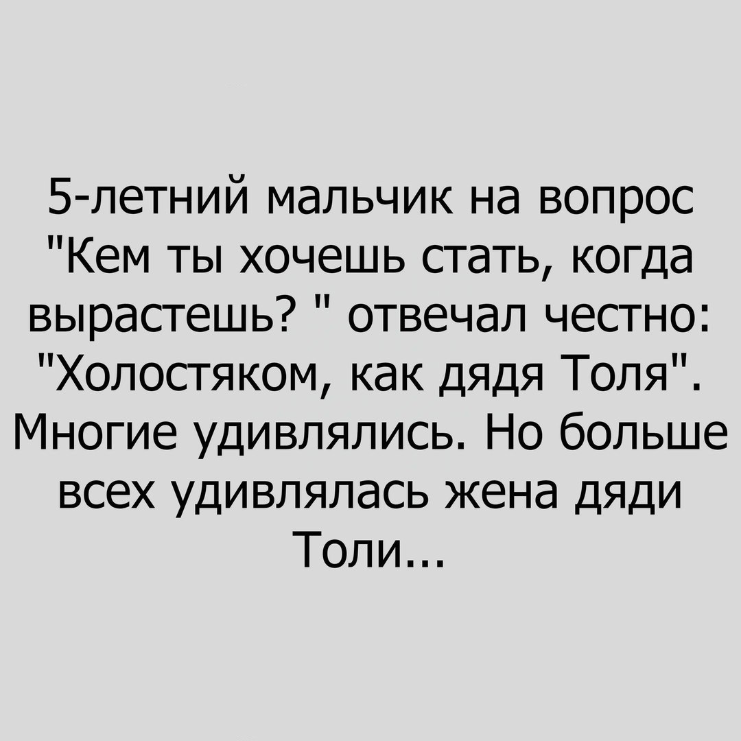 5 летний мальчик на вопрос Кем ты хочешь стать когда вырастешь отвечал честно Холостяком как дядя Толя Многие удивлялись Но больше всех удивлялась жена дяди Толи