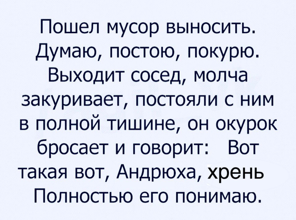 Пошел мусор выносить Думаю постою покурю Выходит сосед молча закуривает постояли с ним в полной тишине он окурок бросает и говорит Вот такая вот Андрюха хрень Полностью его понимаю