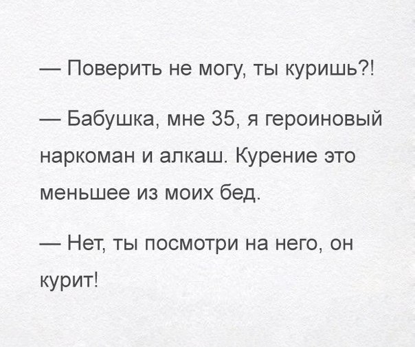 Поверить не могу ты куришь Бабушка мне 35 я героиновый наркоман и алкаш Курение это меньшее ИЗ МОИХ бед Нет ТЫ посмотри на НЭГО ОН курит