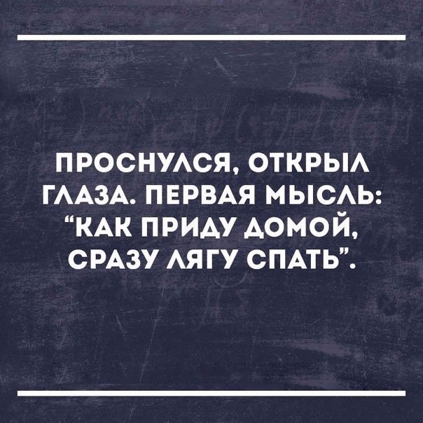 проснжся открьм ГААЗА ПЕРВАЯ МЫСАЬ КАК приду Аомой СРАЗУ АЯ гу СПАТЬ