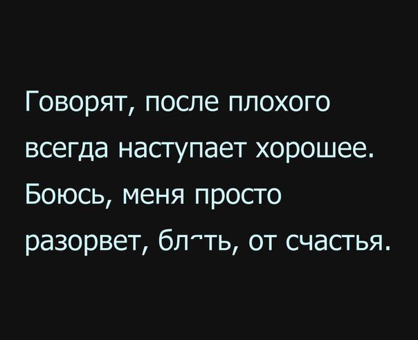Говорят после плохого всегда наступает хорошее Боюсь меня просто разорвет бпть от счастья