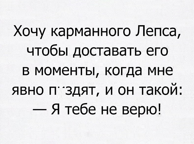 Хочу карманного Лепса чтобы доставать его в моменты когда мне явно ПЗДЯТ и он такой Я тебе не верю