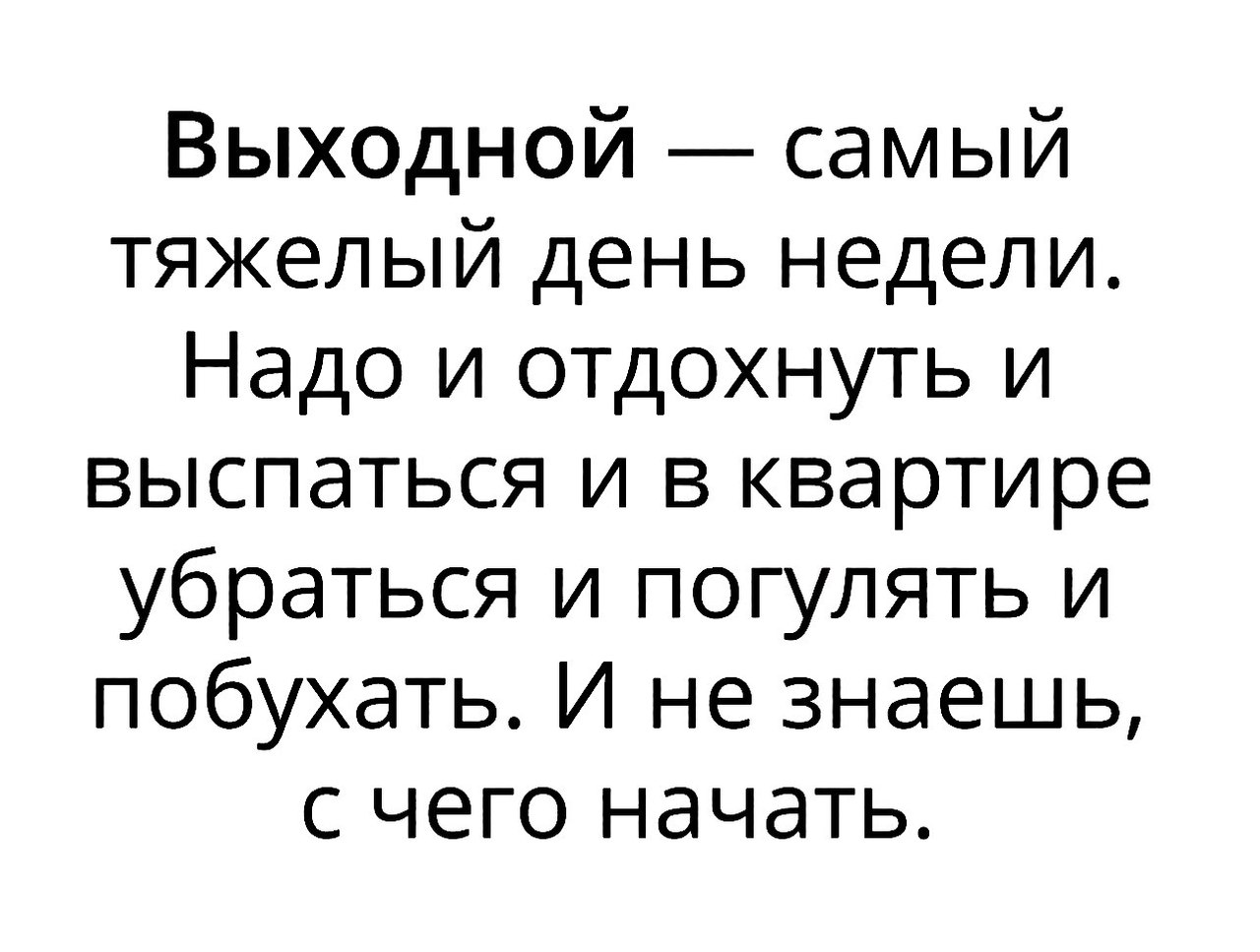 Выходной самый тяжелый день недели Надо и отдохнуть и выспаться и в квартире убраться и погулять и побухать И не знаешь с чего начать