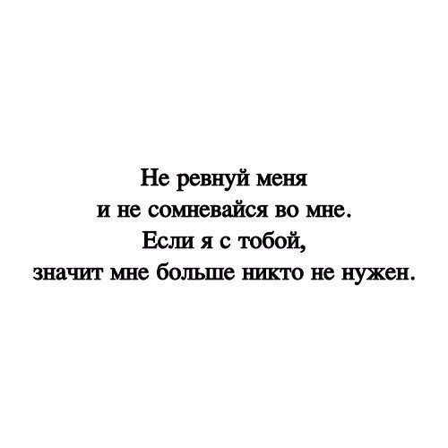 Не ревнуй меня и не сомневайся во мне Если я с тобой значит мне больше никто не нужен