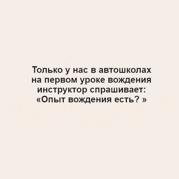 Только у нас в автошколах на первом уроке вождения инструктор спрашивает Опыт вождения есть
