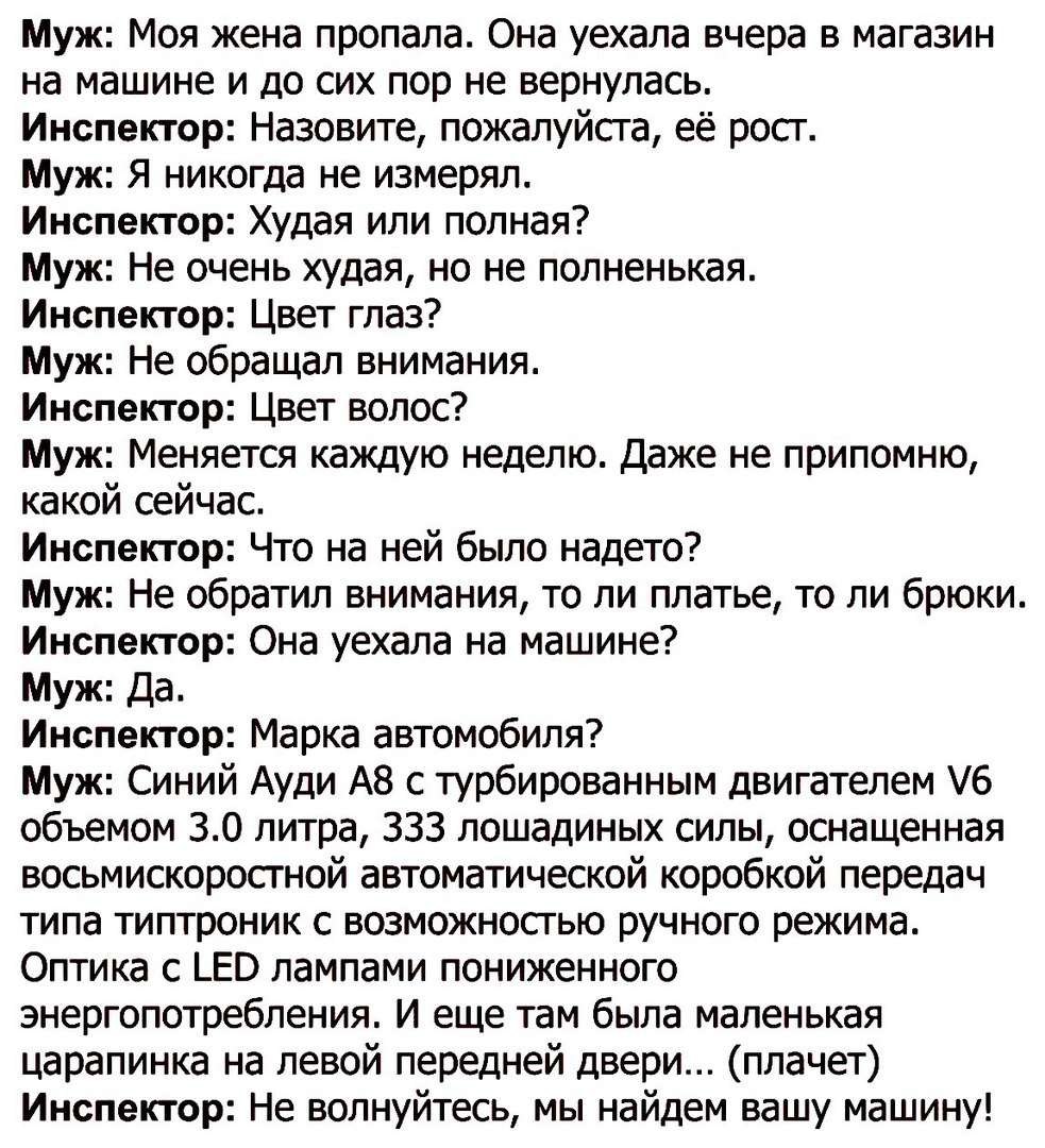 Муж Моя жена пропала Она уехала вчера в магазин на машине и до сих пор не  вернулась Инспектор Назовите пожалуйста её рост Муж Я никогда не измерял  Инспектор Худая или полная Муж