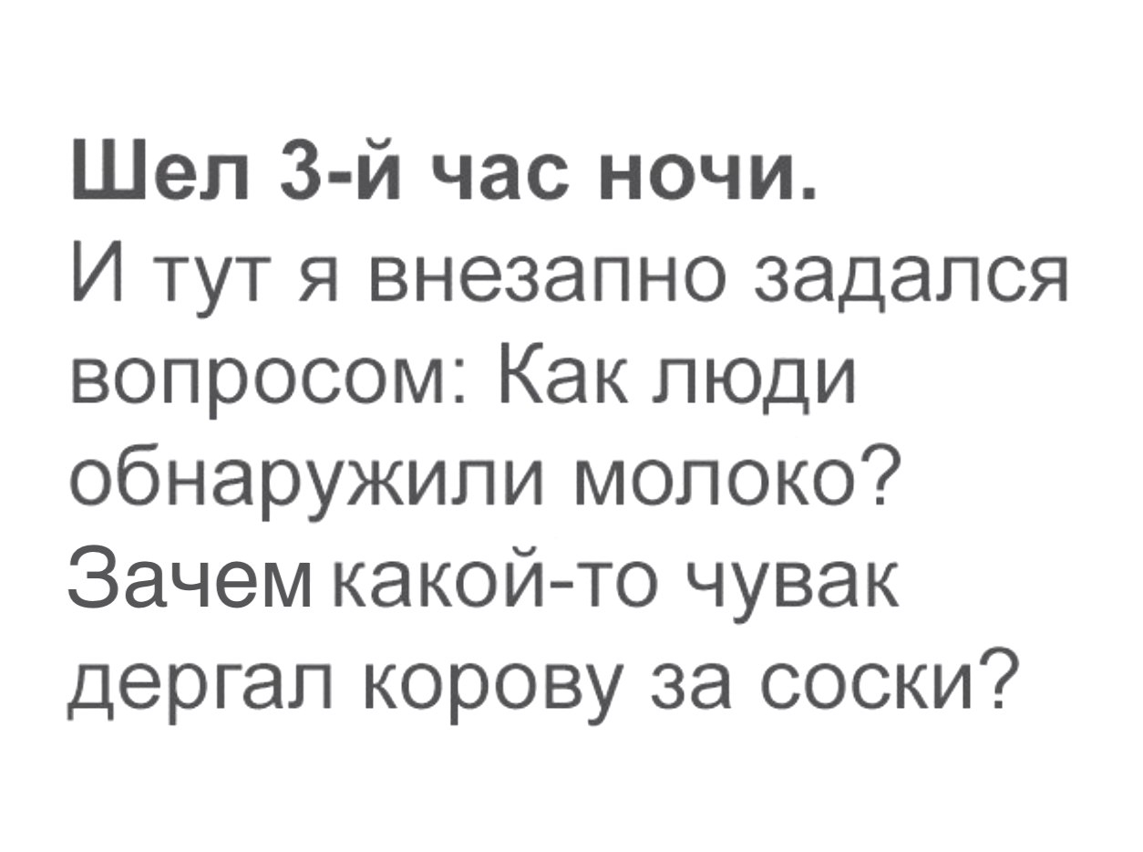 Шел 3 й час ночи И тут я внезапно задался вопросом Как люди обнаружили молоко Зачем какойто чувак дергал корову за соски