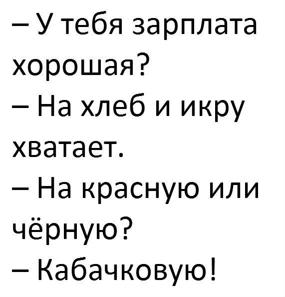 Утебя зарплата хорошая На хлеб и икру хватает На красную или чёрную Кабачковую