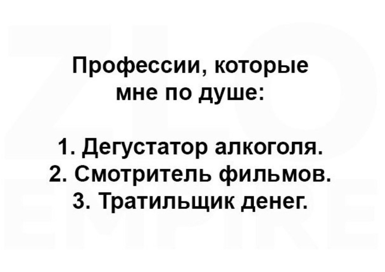 Профессии которые мне по душе 1 Дегустатор алкоголя 2 Смотритель фильмов 3 Тратипьщик денег