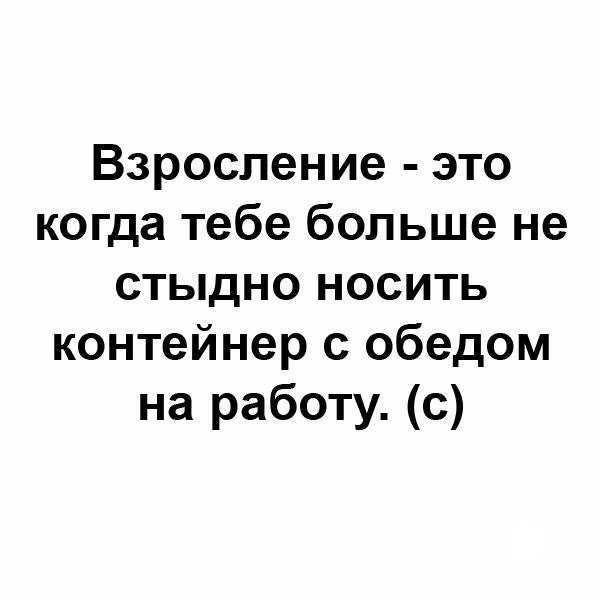 Взросление это когда тебе больше не стыдно носить контейнер с обедом на работу с