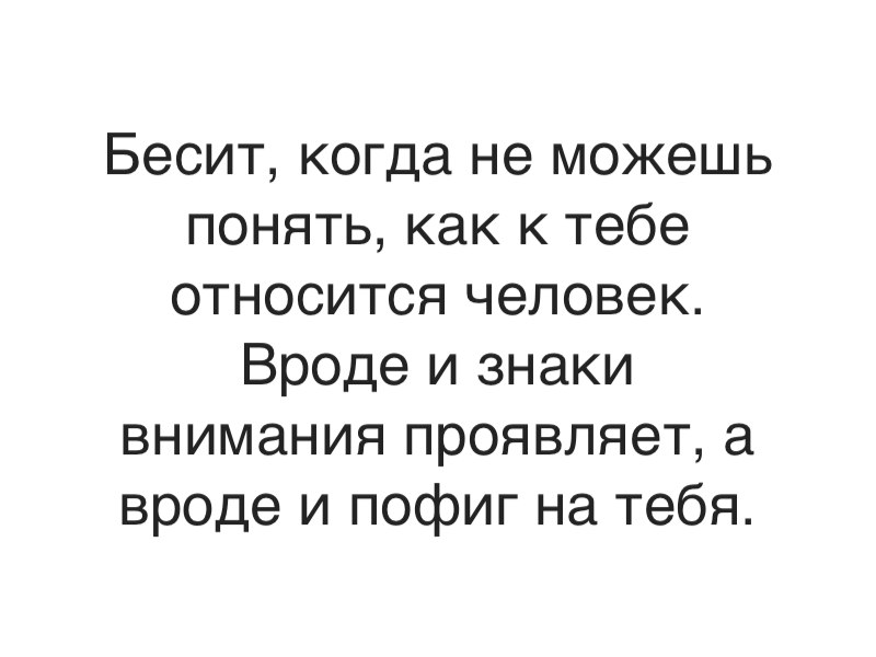 Бесит когда не можешь понять как к тебе относится человек Вроде и знаки внимания проявляет вроде и пофиг на тебя