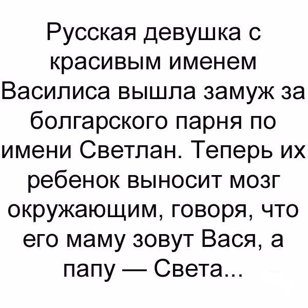 Русская девушка с красивым именем Василиса вышла замуж за болгарского парня по имени Светлан Теперь их ребенок выносит мозг окружающим говоря что его маму зовут Вася а папу Света