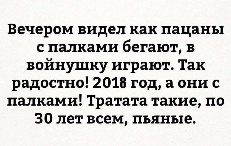 Вечером видел как пацаны с палками бегают в войнушку играют Так радостно 2018 год а они с палками Тратата такие по 30 лет всем пьяные