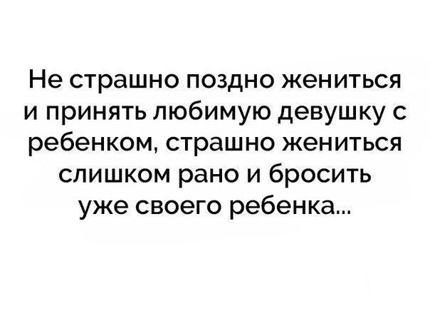 Не страшно поздно жениться и принять любимую девушку с ребенком страшно жениться слишком рано и бросить уже своего ребенка