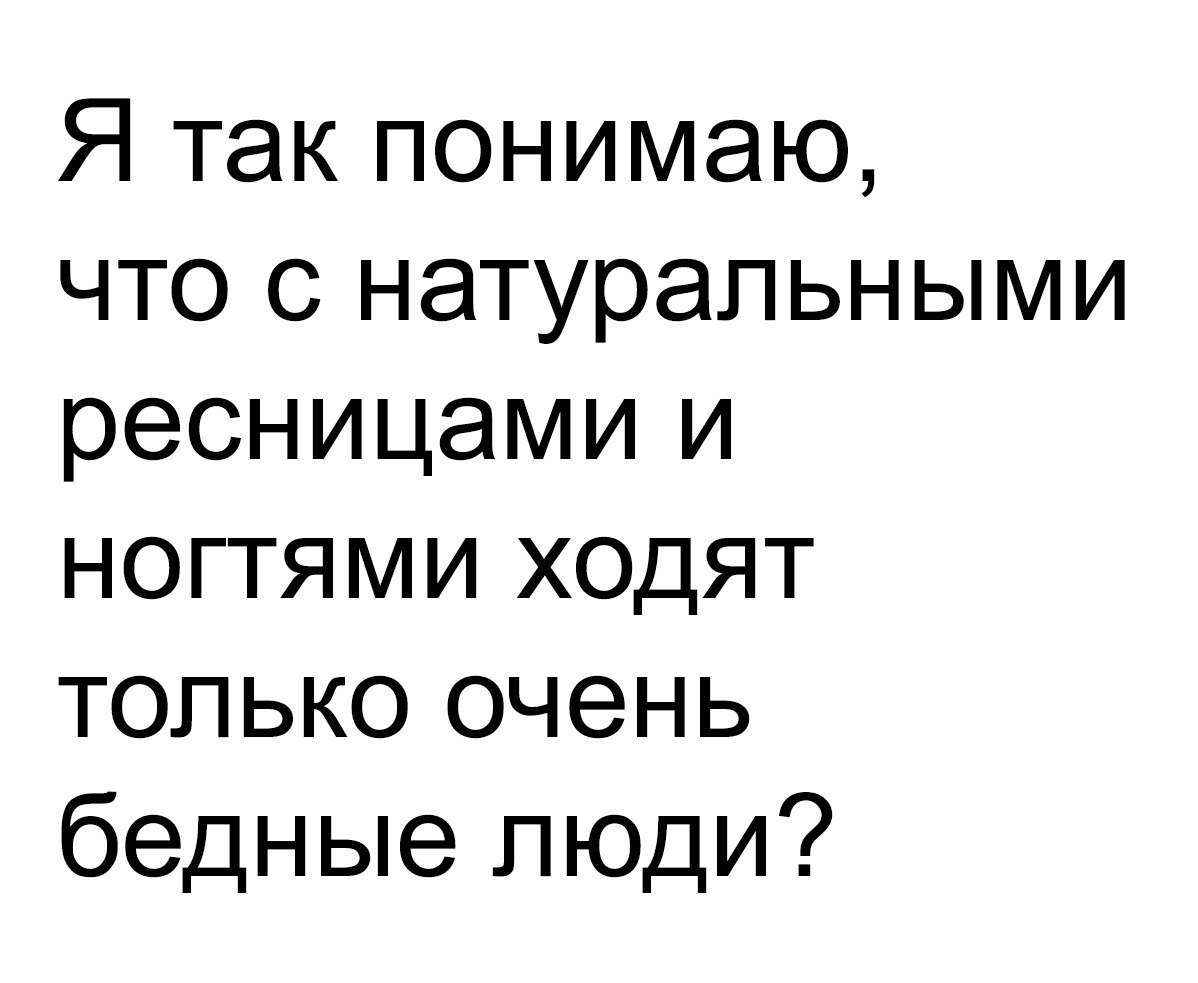 Я так понимаю что с натуральными ресницами и ногтями ходят только очень бедные люди