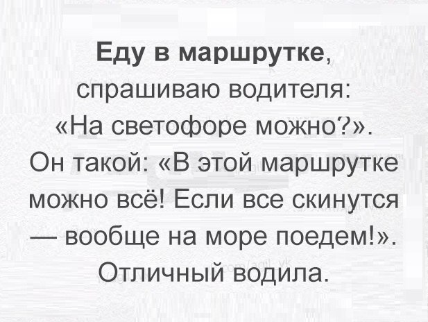Еду в маршрутке спрашиваю водителя На светофоре можно Он такой В этой маршрутке можно всё Если все скинутся вообще на море поедем Отличный водила