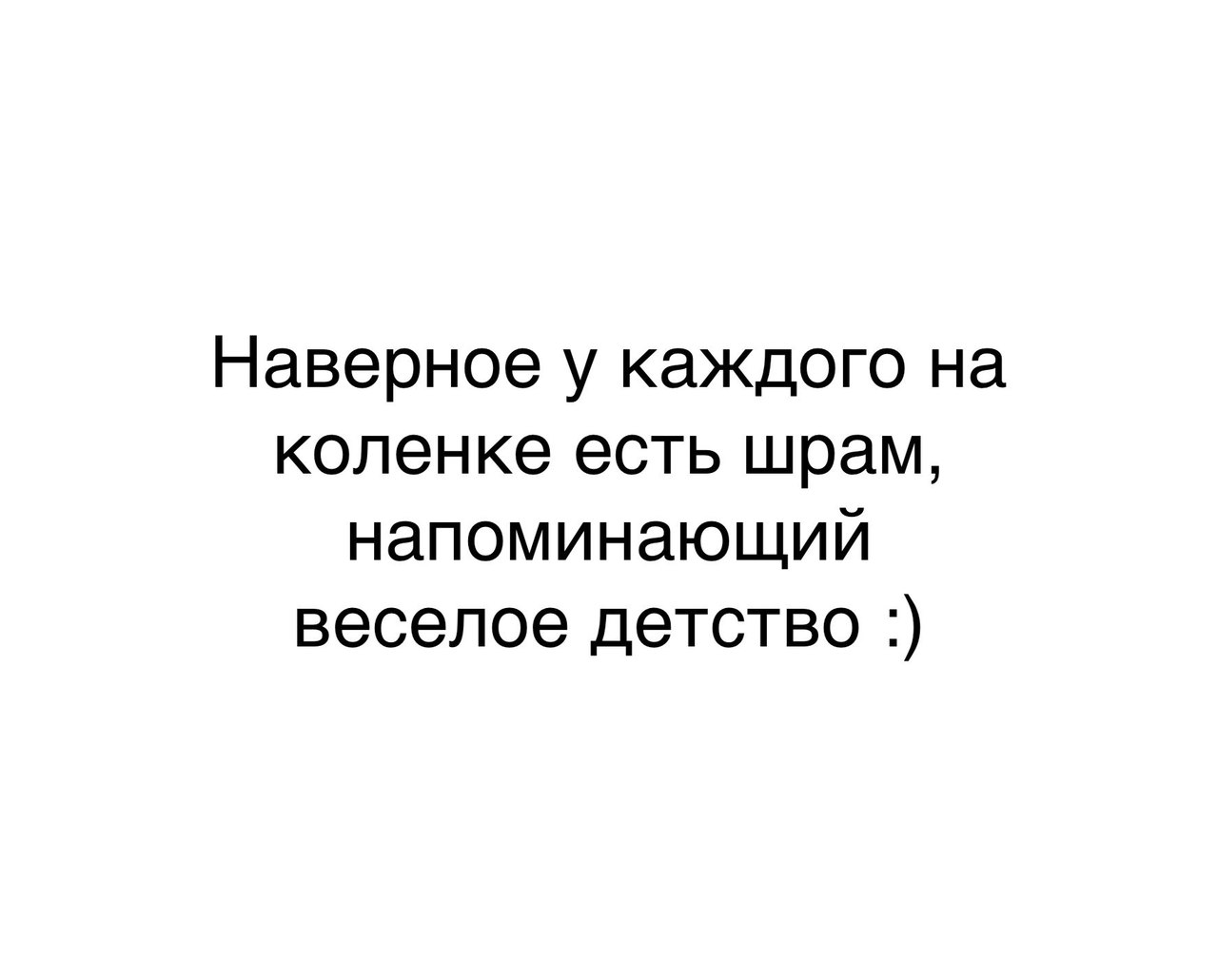 Наверное у каждого на коленке есть шрам напоминающий веселое детство