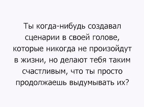 Ты когда нибудь создавап сценарии в своей голове которые никогда не произойдут в жизни но делают тебя таким счастливым что ты просто продолжаешь выдумывать их