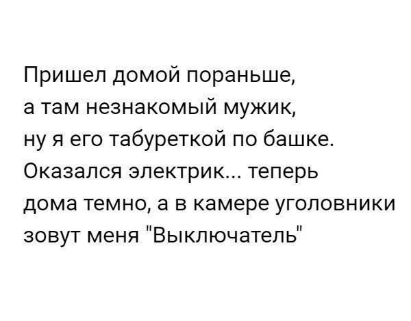Пришел домой пораньше а там незнакомый мужик ну я его табуреткой по башке Оказался электрик теперь дома темно а в камере уголовники зовут меня Выключатель