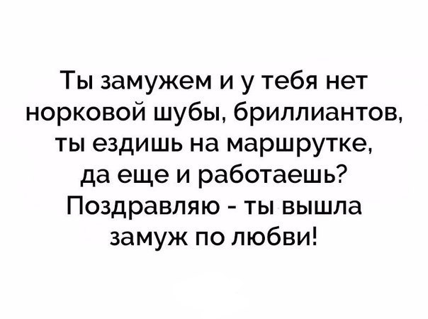 Ты замужем и у тебя нет норковой шубы бриллиантов ты ездишь на маршрутке да еще и работаешь Поздравляю ты вышла замуж по любви
