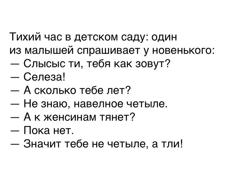 Тихий час в детском саду один из малышей спрашивает у новенького Слысыс ти тебя как зовут Селеза А сколько тебе лет Не знаю навелное четыпе А к женсинам тянет Пока нет Значит тебе не четыле а тли