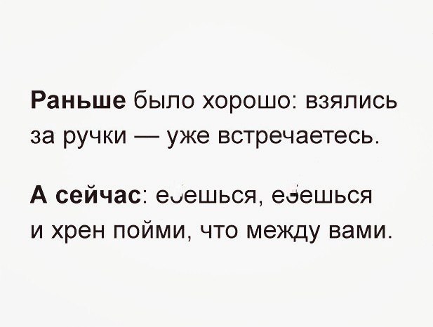 Раньше было хорошо взялись за ручки уже встречаетесь А сейчас еешься едешься и хрен пойми что между вами