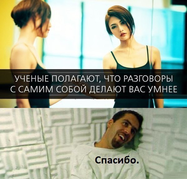 УЧЕНЫЕ ПОПАГАЮТ ЧТО РАЗГОВОРЫ С САМИМ СОБОЙ ДЕЛАЮТ ВАС УМНЕЕ Спасибо Ё