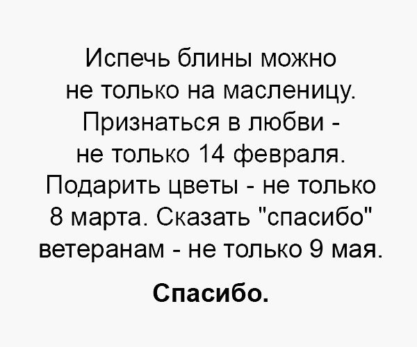 Испечь бпины можно не только на масленицу Признаться в любви не только 14 февраля Подарить цветы не только 8 марта Сказать спасибо ветеранам не только 9 мая Спасибо
