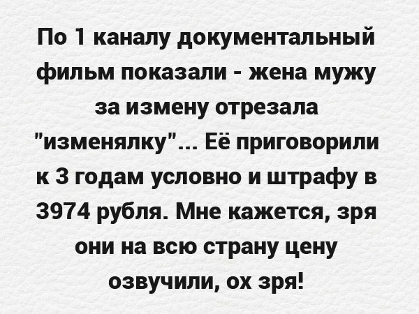 По 1 каналу документальный фильм показали жена мужу за измену отрезала изменялку Её приговорили к 3 годам условно и штрафу в 3974 рубля Мне кажется зря они на всю страну цену озвучили ох зря
